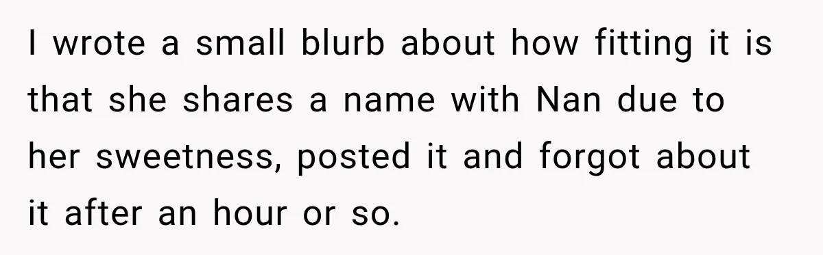 Woman Names Her Cat After Her Grandma, Then Her Pregnant Sister Accuses Her of Stealing Her Baby Name I wrote a small blurb about how fitting it is that she shares a name with Nan due to her sweetness, posted it and forgot about it after an hour...