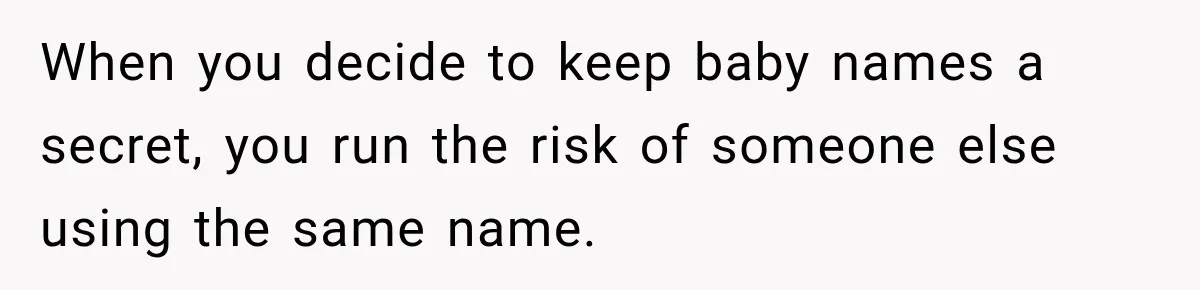 Woman Names Her Cat After Her Grandma, Then Her Pregnant Sister Accuses Her of Stealing Her Baby Name When you decide to keep baby names a secret, you run the risk of someone else using the same name.