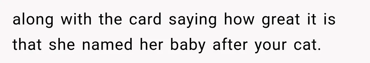 Woman Names Her Cat After Her Grandma, Then Her Pregnant Sister Accuses Her of Stealing Her Baby Name along with the card saying how great it is that she named her baby after your cat.