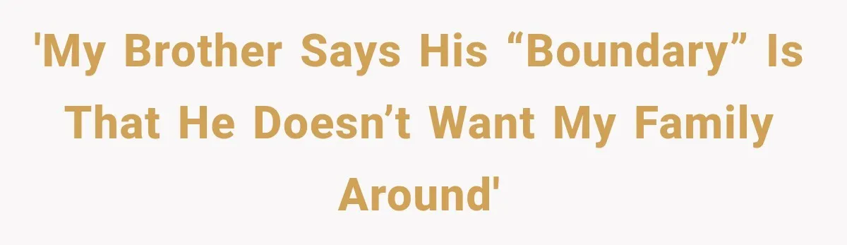 'My brother says his “boundary” is that he doesn’t want my family around'