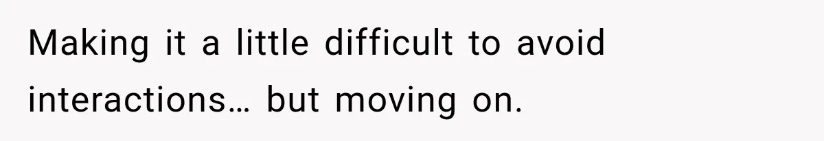 Making it a little difficult to avoid interactions… but moving on.