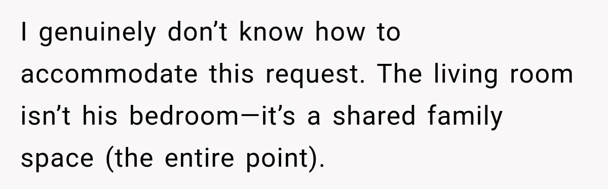 I genuinely don’t know how to accommodate this request. The living room isn’t his bedroom—it’s a shared family space (the entire point).
