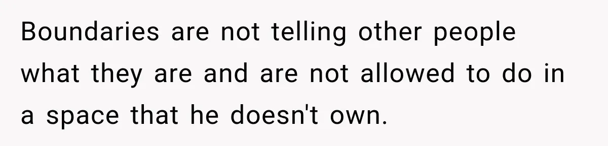 Boundaries are not telling other people what they are and are not allowed to do in a space that he doesn't own.