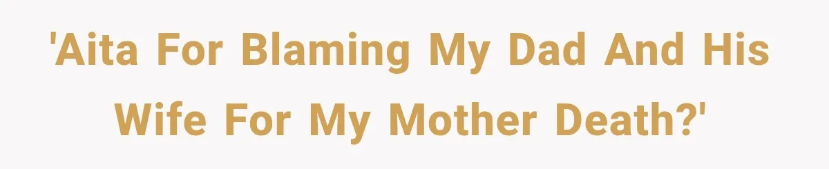 'AITA for blaming my dad and his wife for my mother death?'