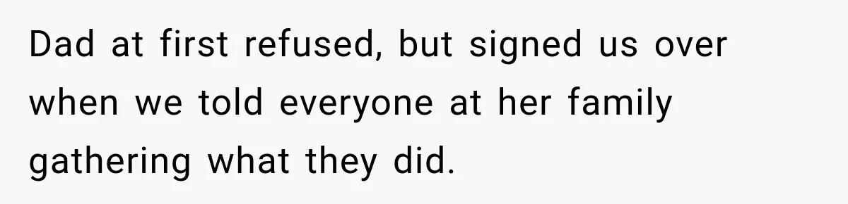 Dad at first refused, but signed us over when we told everyone at her family gathering what they did.