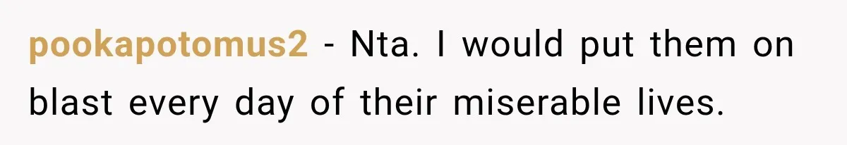 pookapotomus2 − Nta. I would put them on blast every day of their miserable lives.
