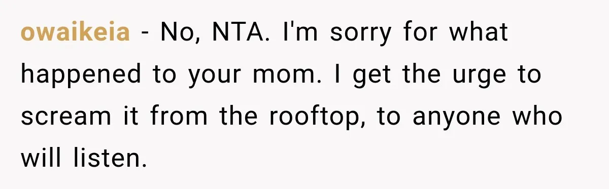 owaikeia − No, NTA. I'm sorry for what happened to your mom. I get the urge to scream it from the rooftop, to anyone who will listen.