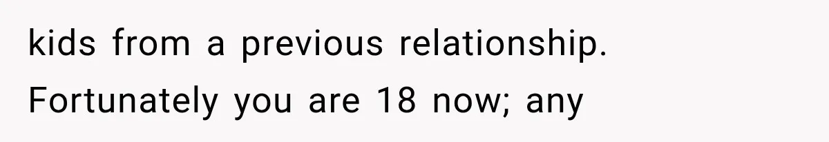 kids from a previous relationship. Fortunately you are 18 now; any