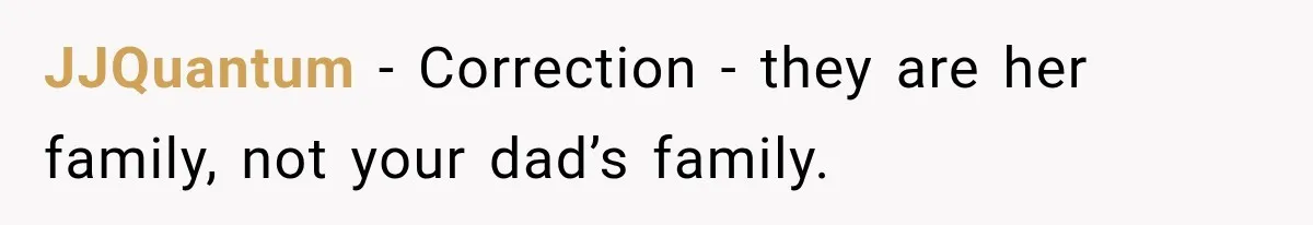 JJQuantum − Correction - they are her family, not your dad’s family.