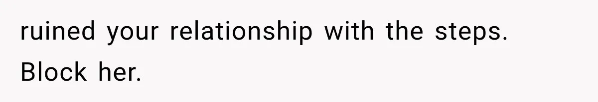 ruined your relationship with the steps. Block her.
