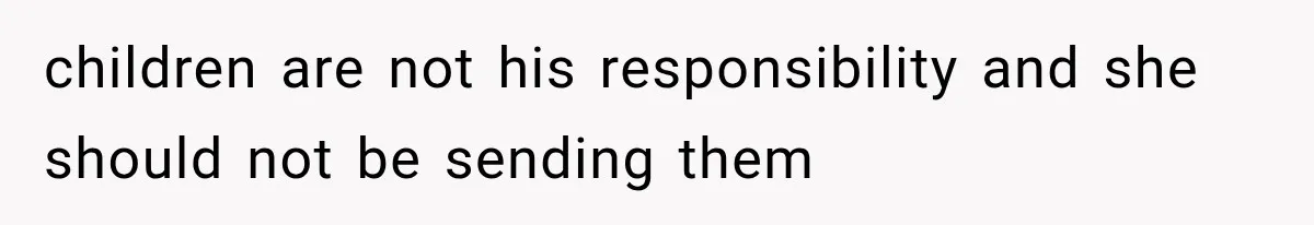 children are not his responsibility and she should not be sending them