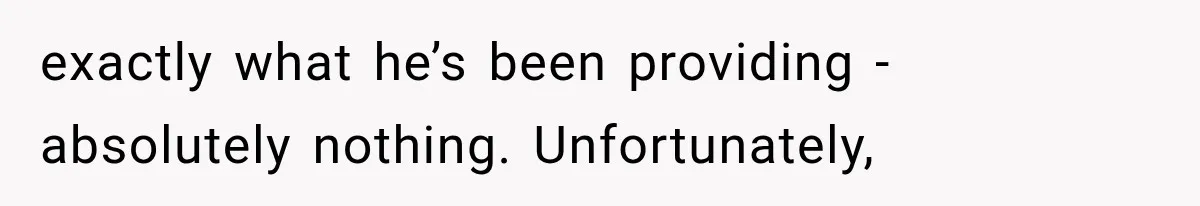 exactly what he’s been providing - absolutely nothing. Unfortunately,