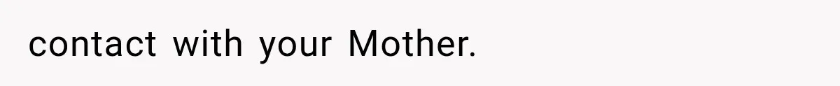 contact with your Mother.
