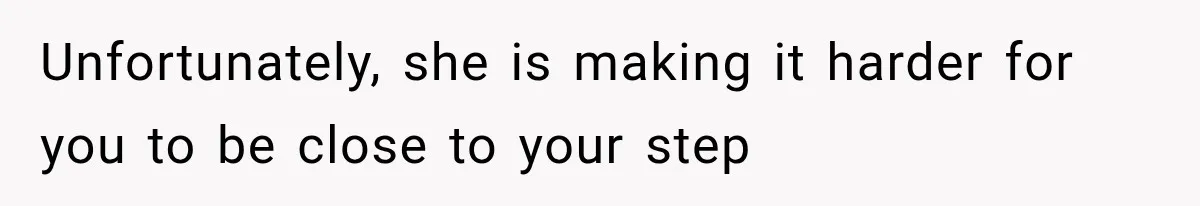 Unfortunately, she is making it harder for you to be close to your step