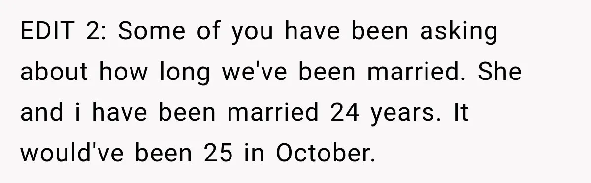 Man Loses His Wife Suddenly, Then Discovers She Left Behind One Final Wish EDIT 2: Some of you have been asking about how long we've been married. She and i have been married 24 years. It would've been 25 in October.
