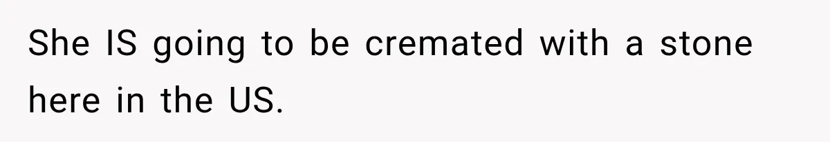 Man Loses His Wife Suddenly, Then Discovers She Left Behind One Final Wish She IS going to be cremated with a stone here in the US.