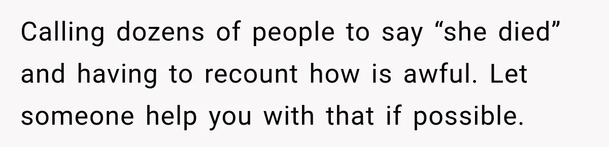 Man Loses His Wife Suddenly, Then Discovers She Left Behind One Final Wish Calling dozens of people to say “she died” and having to recount how is awful. Let someone help you with that if possible.