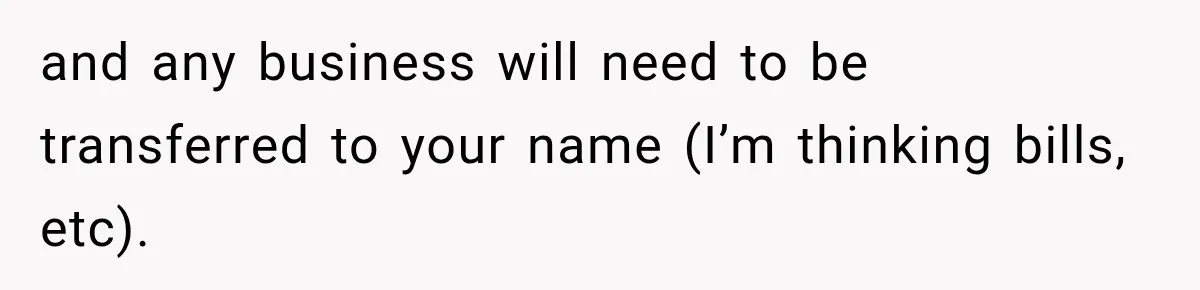 Man Loses His Wife Suddenly, Then Discovers She Left Behind One Final Wish and any business will need to be transferred to your name (I’m thinking bills, etc).