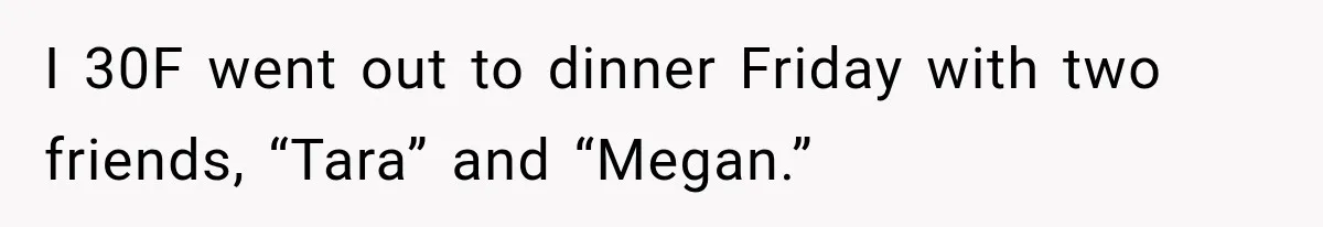 Friend Keeps “Joking” About Woman's Husband Having A Side Chick — So She Paid And Walked Out I 30F went out to dinner Friday with two friends, “Tara” and “Megan.”