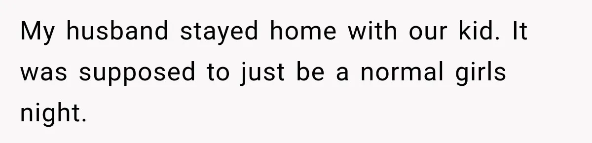Friend Keeps “Joking” About Woman's Husband Having A Side Chick — So She Paid And Walked Out My husband stayed home with our kid. It was supposed to just be a normal girls night.