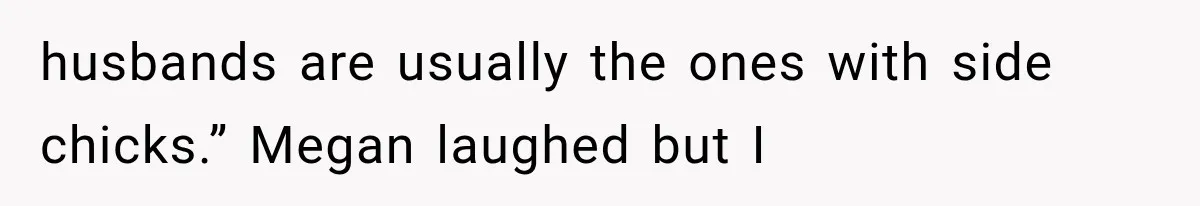 Friend Keeps “Joking” About Woman's Husband Having A Side Chick — So She Paid And Walked Out husbands are usually the ones with side chicks.” Megan laughed but I