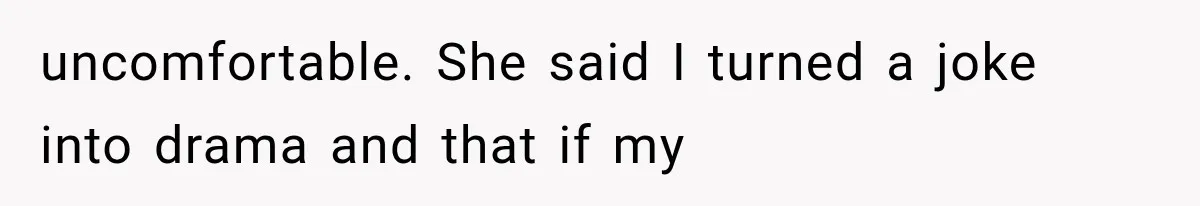 Friend Keeps “Joking” About Woman's Husband Having A Side Chick — So She Paid And Walked Out uncomfortable. She said I turned a joke into drama and that if my