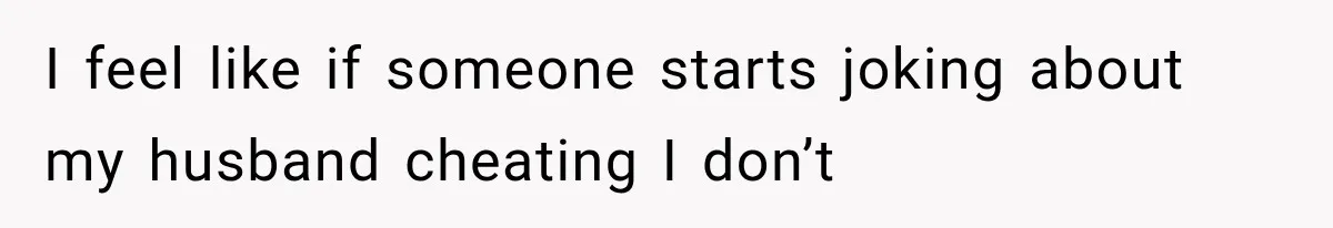 Friend Keeps “Joking” About Woman's Husband Having A Side Chick — So She Paid And Walked Out I feel like if someone starts joking about my husband cheating I don’t