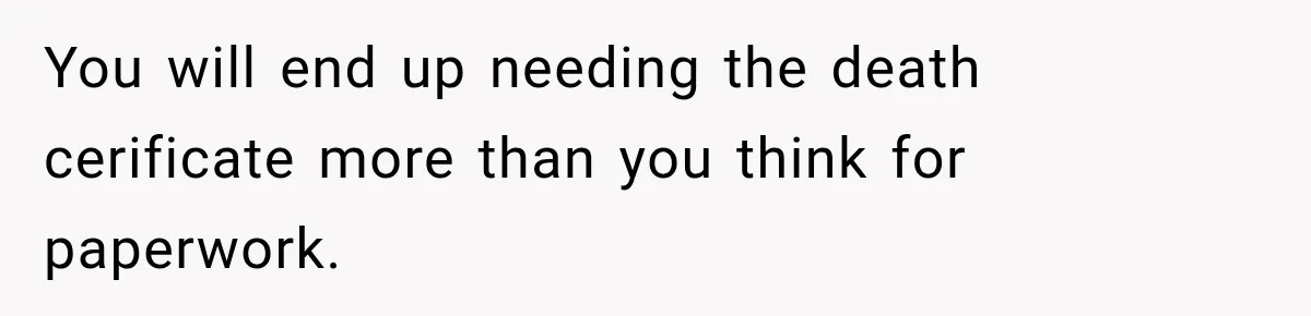 Man Loses His Wife Suddenly, Then Discovers She Left Behind One Final Wish You will end up needing the death cerificate more than you think for paperwork.