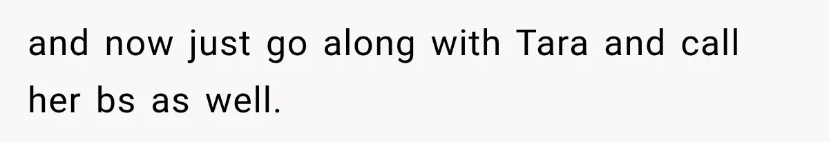 Friend Keeps “Joking” About Woman's Husband Having A Side Chick — So She Paid And Walked Out and now just go along with Tara and call her bs as well.