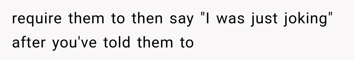 Friend Keeps “Joking” About Woman's Husband Having A Side Chick — So She Paid And Walked Out require them to then say "I was just joking" after you've told them to