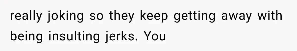 Friend Keeps “Joking” About Woman's Husband Having A Side Chick — So She Paid And Walked Out really joking so they keep getting away with being insulting jerks. You