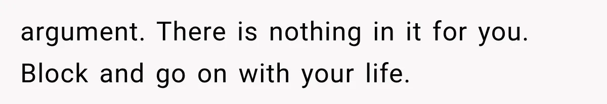 Friend Keeps “Joking” About Woman's Husband Having A Side Chick — So She Paid And Walked Out argument. There is nothing in it for you. Block and go on with your life.