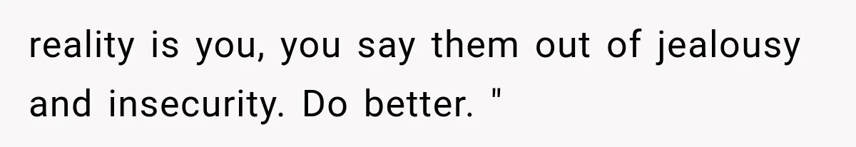 Friend Keeps “Joking” About Woman's Husband Having A Side Chick — So She Paid And Walked Out reality is you, you say them out of jealousy and insecurity. Do better. "