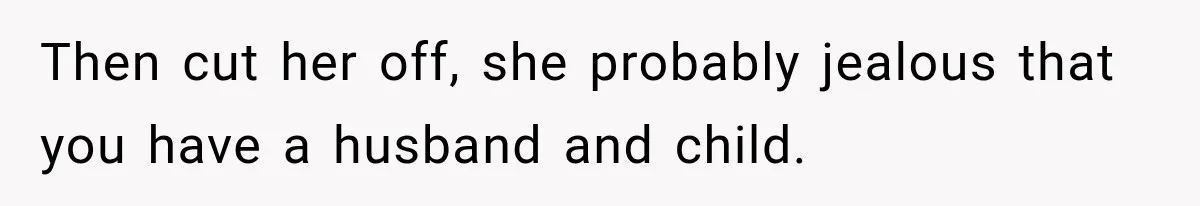 Friend Keeps “Joking” About Woman's Husband Having A Side Chick — So She Paid And Walked Out Then cut her off, she probably jealous that you have a husband and child.