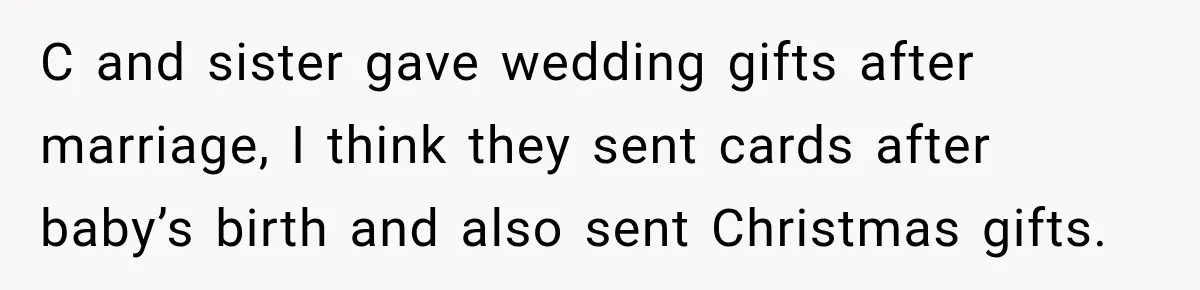 C and sister gave wedding gifts after marriage, I think they sent cards after baby’s birth and also sent Christmas gifts.