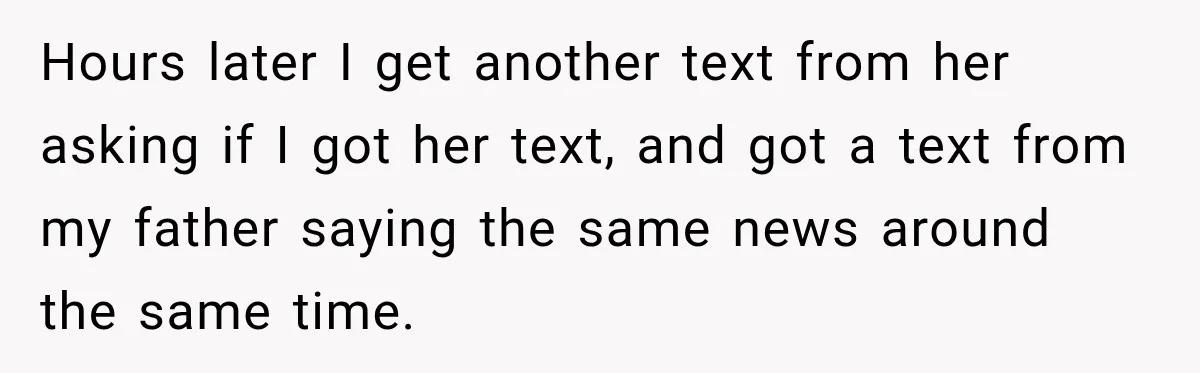 Hours later I get another text from her asking if I got her text, and got a text from my father saying the same news around the same time.