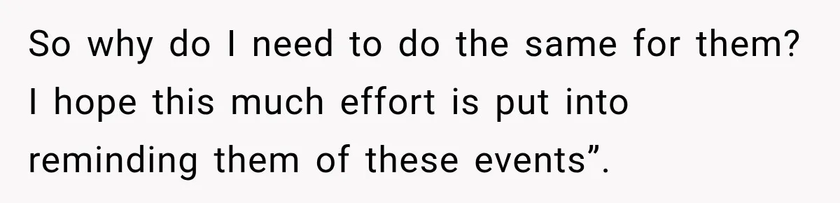 So why do I need to do the same for them? I hope this much effort is put into reminding them of these events”.