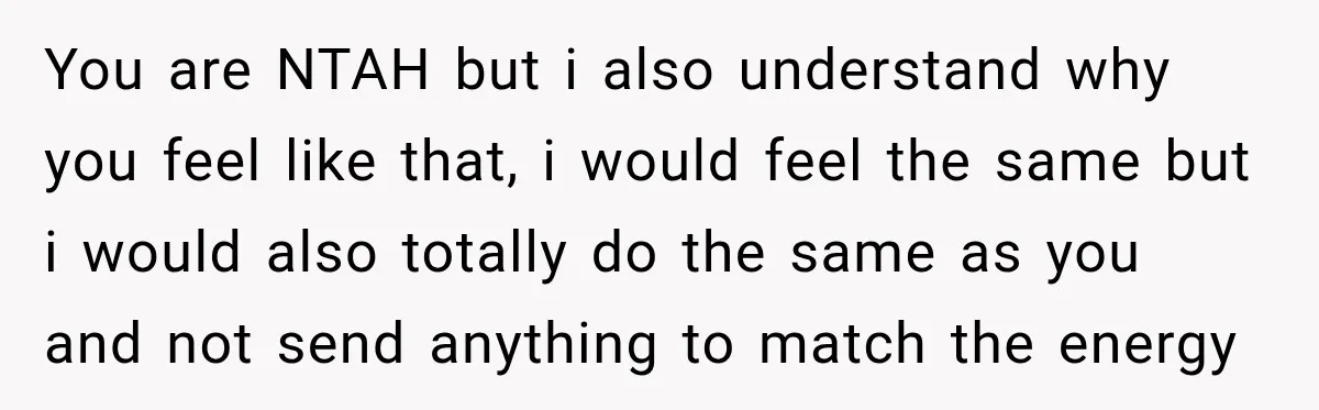 You are NTAH but i also understand why you feel like that, i would feel the same but i would also totally do the same as you and not send...