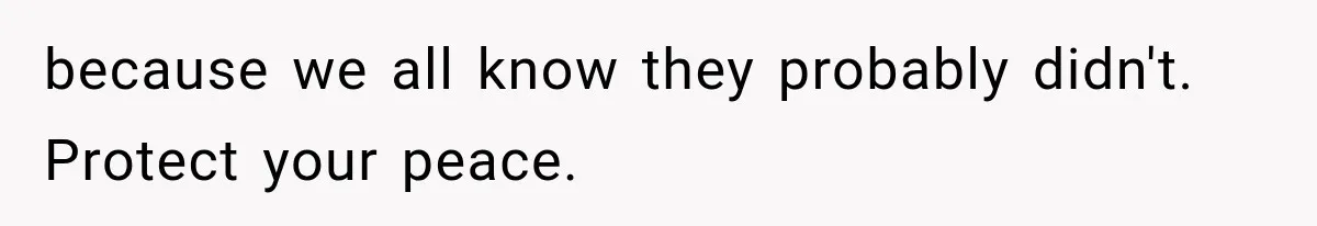 because we all know they probably didn't. Protect your peace.