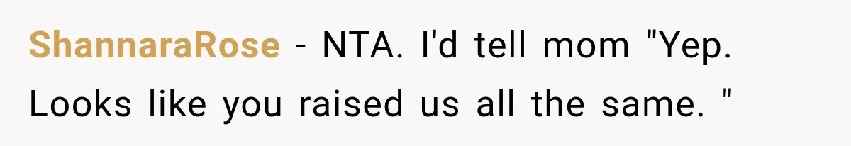 ShannaraRose − NTA. I'd tell mom "Yep. Looks like you raised us all the same. "