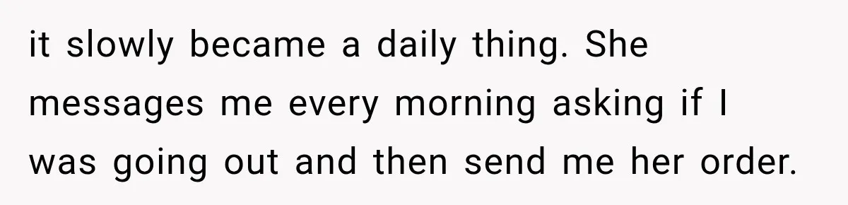 Woman Stops Picking Up Her Coworker’s Lunch Every Day, Then Gets Called Selfish it slowly became a daily thing. She messages me every morning asking if I was going out and then send me her order.