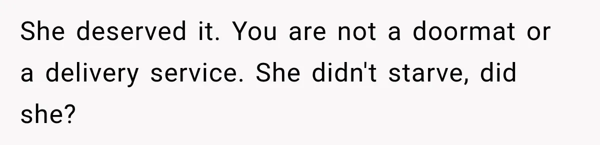 Woman Stops Picking Up Her Coworker’s Lunch Every Day, Then Gets Called Selfish She deserved it. You are not a doormat or a delivery service. She didn't starve, did she?