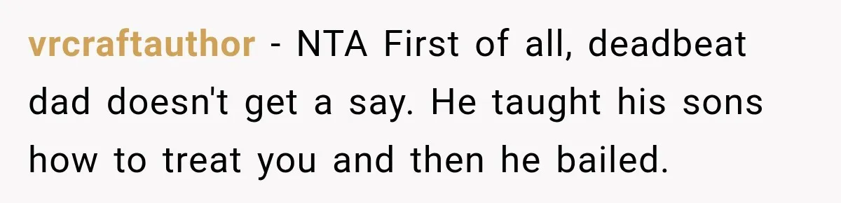vrcraftauthor − NTA First of all, deadbeat dad doesn't get a say. He taught his sons how to treat you and then he bailed.