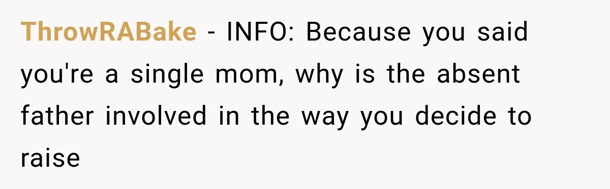 ThrowRABake − INFO: Because you said you're a single mom, why is the absent father involved in the way you decide to raise