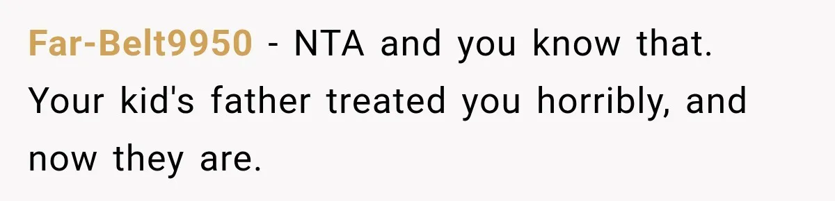 Far-Belt9950 − NTA and you know that. Your kid's father treated you horribly, and now they are.