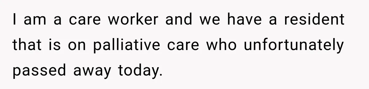 I am a care worker and we have a resident that is on palliative care who unfortunately passed away today.