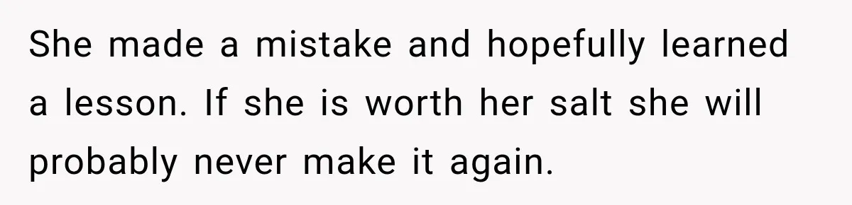 She made a mistake and hopefully learned a lesson. If she is worth her salt she will probably never make it again.