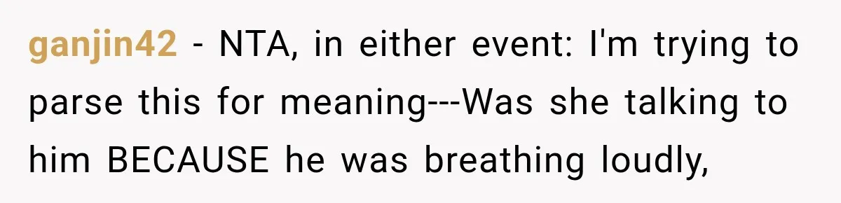 ganjin42 − NTA, in either event: I'm trying to parse this for meaning---Was she talking to him BECAUSE he was breathing loudly,