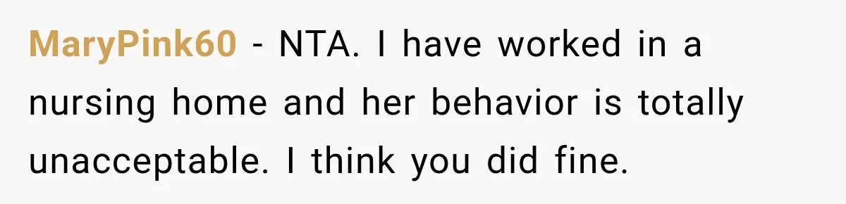 MaryPink60 − NTA. I have worked in a nursing home and her behavior is totally unacceptable. I think you did fine.