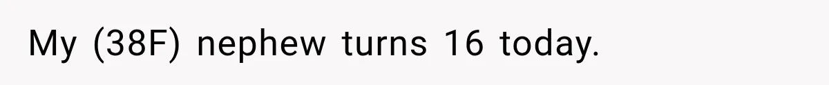 My (38F) nephew turns 16 today.